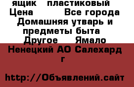 ящик   пластиковый › Цена ­ 270 - Все города Домашняя утварь и предметы быта » Другое   . Ямало-Ненецкий АО,Салехард г.